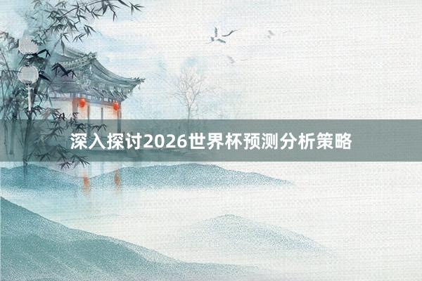 深入探讨2026世界杯预测分析策略